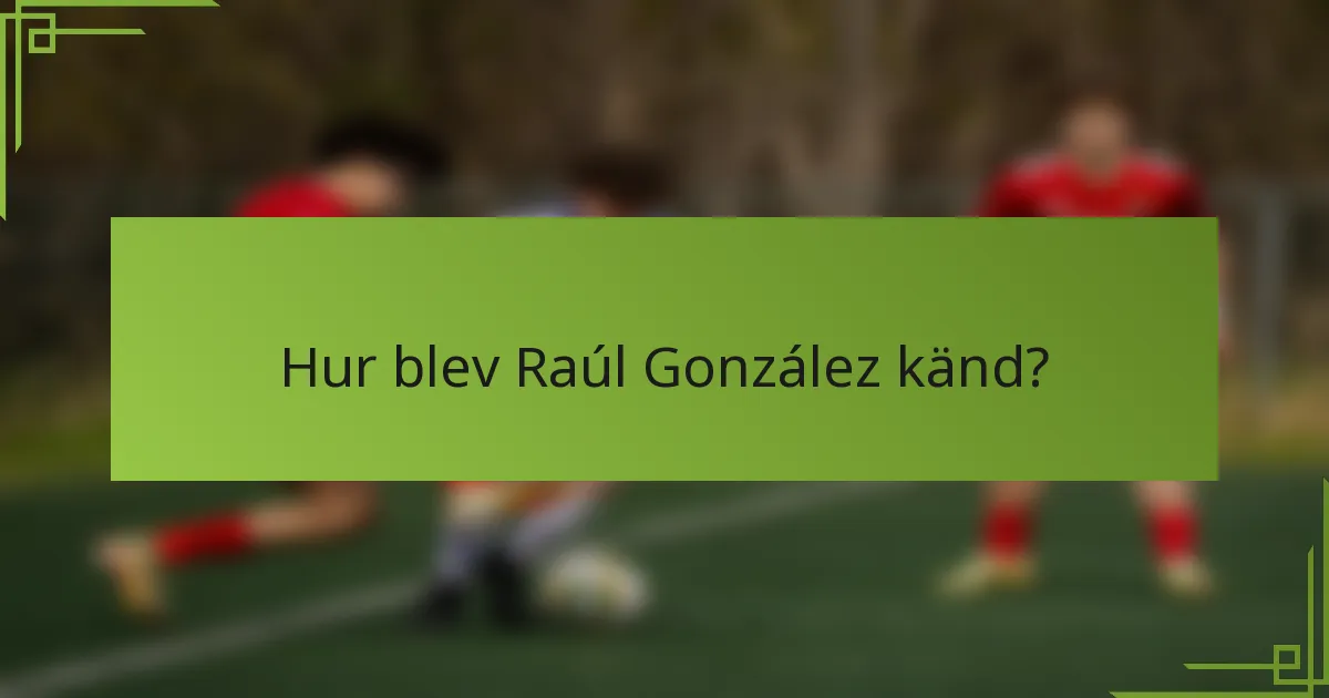 Hur blev Raúl González känd?