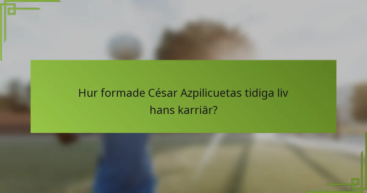 Hur formade César Azpilicuetas tidiga liv hans karriär?