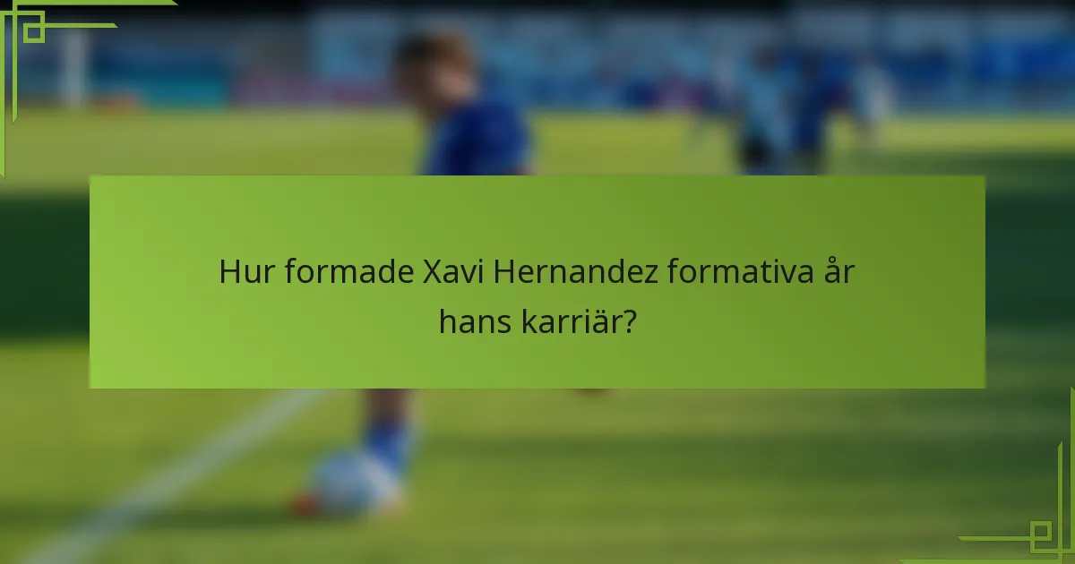 Hur formade Xavi Hernandez formativa år hans karriär?