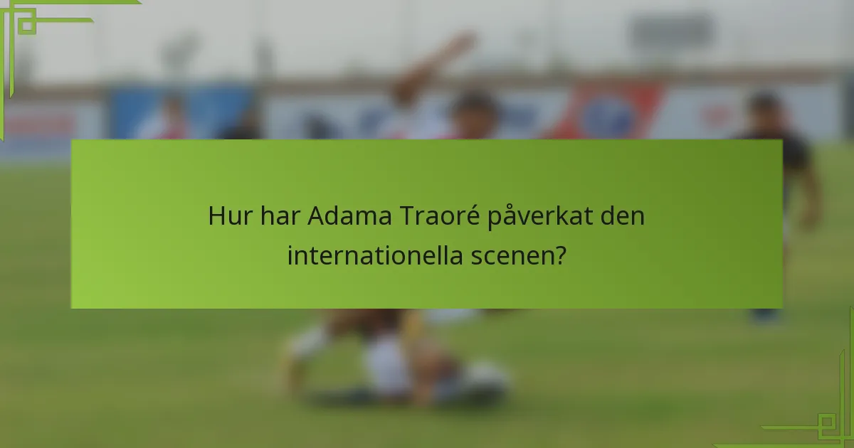 Hur har Adama Traoré påverkat den internationella scenen?