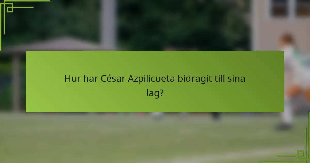 Hur har César Azpilicueta bidragit till sina lag?