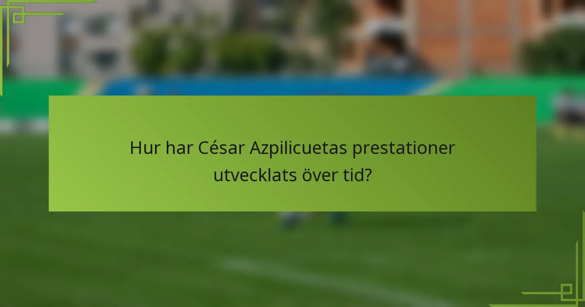 Hur har César Azpilicuetas prestationer utvecklats över tid?
