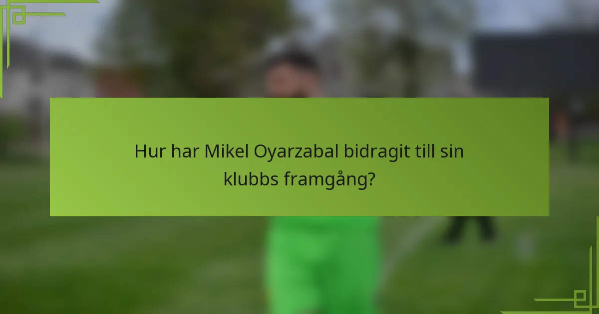 Hur har Mikel Oyarzabal bidragit till sin klubbs framgång?