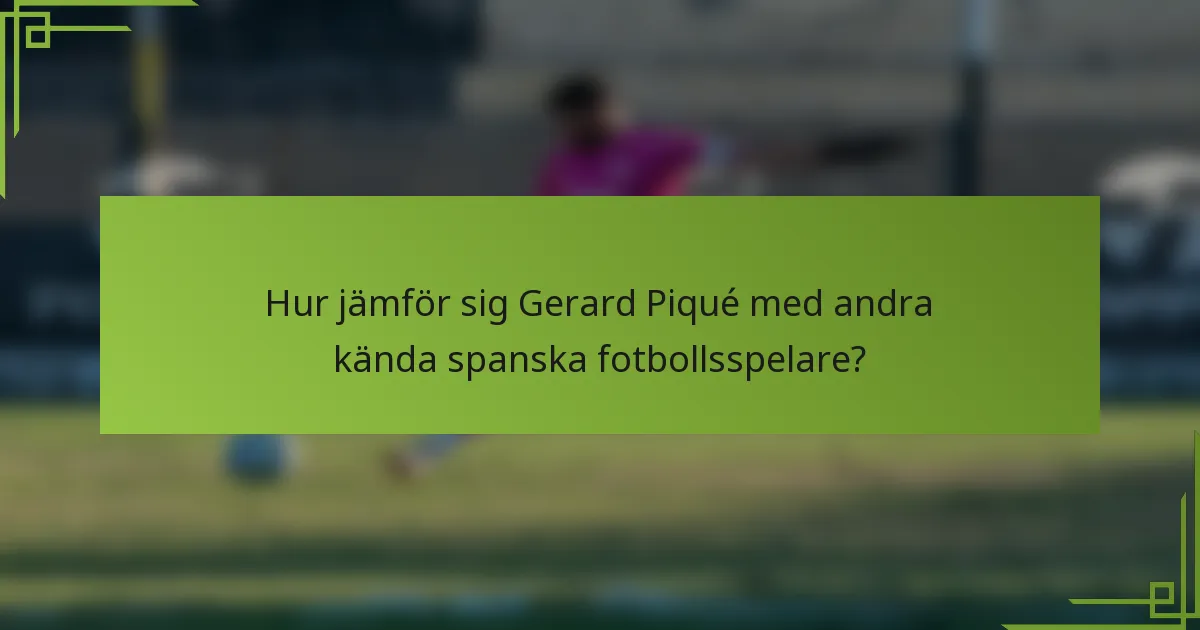 Hur jämför sig Gerard Piqué med andra kända spanska fotbollsspelare?
