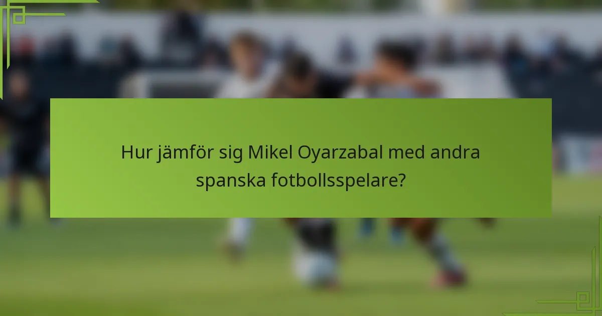 Hur jämför sig Mikel Oyarzabal med andra spanska fotbollsspelare?