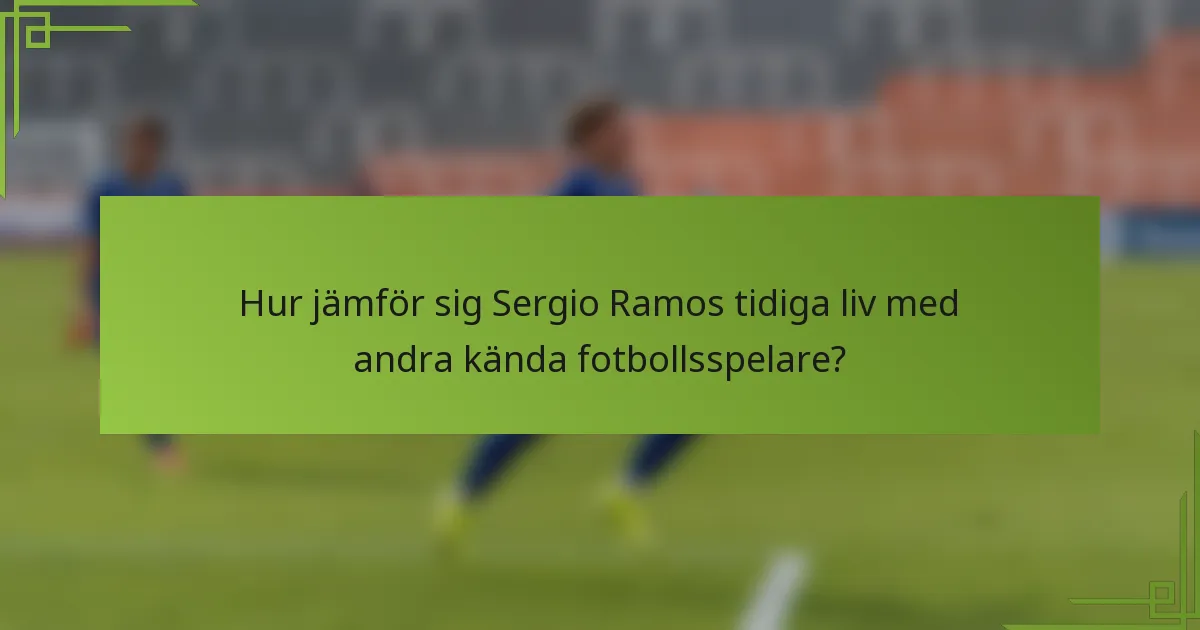 Hur jämför sig Sergio Ramos tidiga liv med andra kända fotbollsspelare?