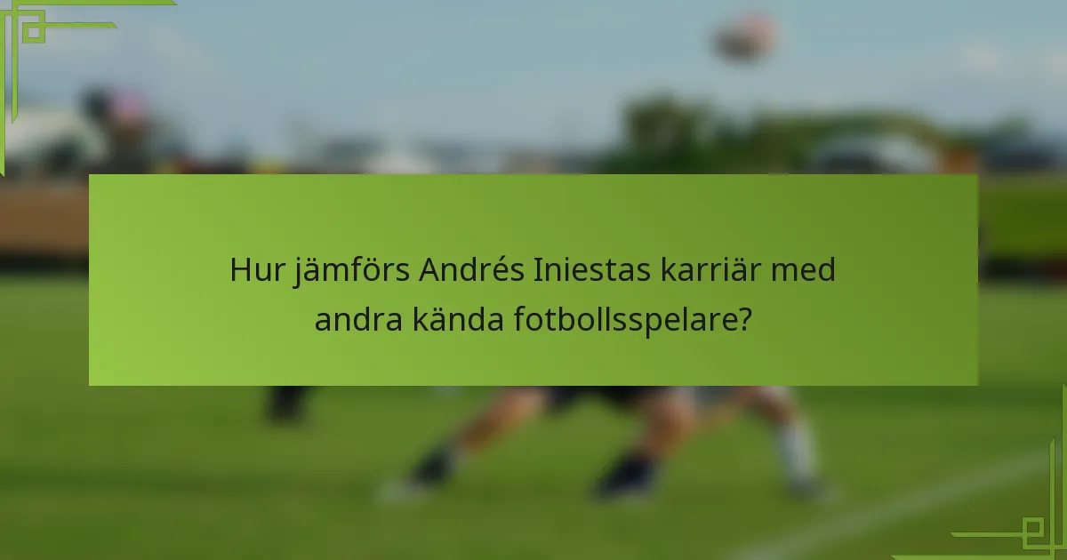Hur jämförs Andrés Iniestas karriär med andra kända fotbollsspelare?
