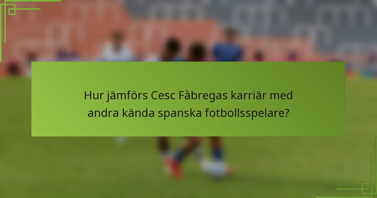 Hur jämförs Cesc Fàbregas karriär med andra kända spanska fotbollsspelare?