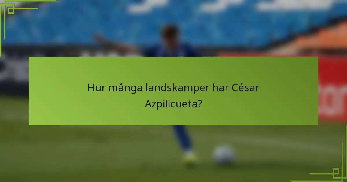 Hur många landskamper har César Azpilicueta?