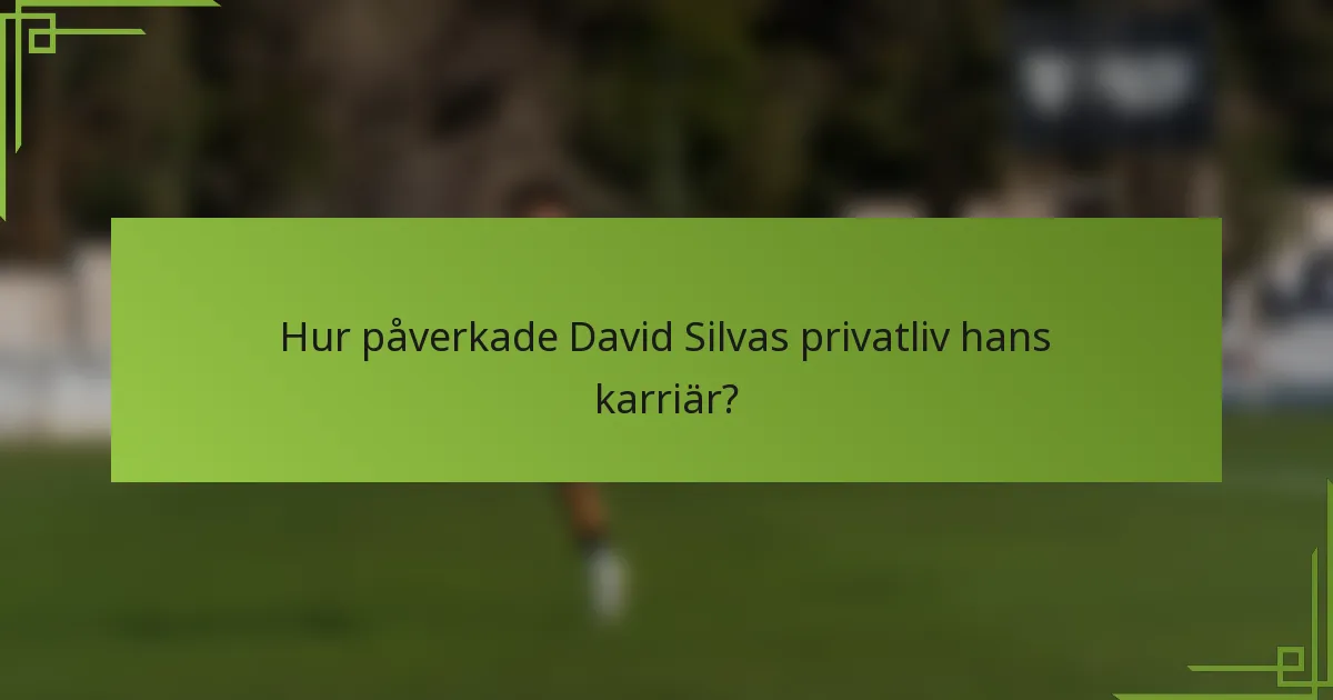 Hur påverkade David Silvas privatliv hans karriär?