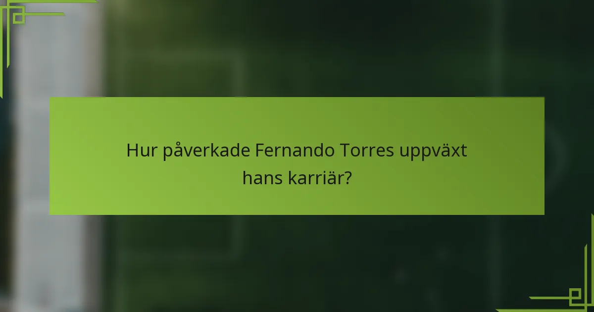 Hur påverkade Fernando Torres uppväxt hans karriär?
