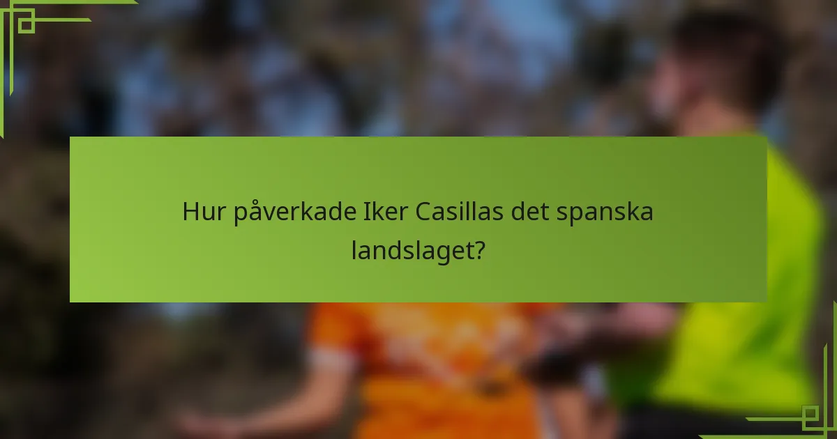 Hur påverkade Iker Casillas det spanska landslaget?
