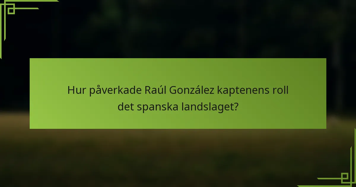 Hur påverkade Raúl González kaptenens roll det spanska landslaget?