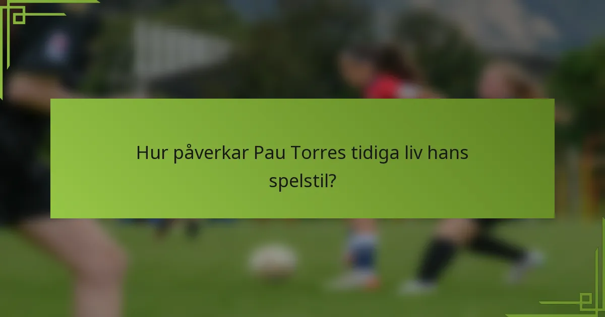 Hur påverkar Pau Torres tidiga liv hans spelstil?