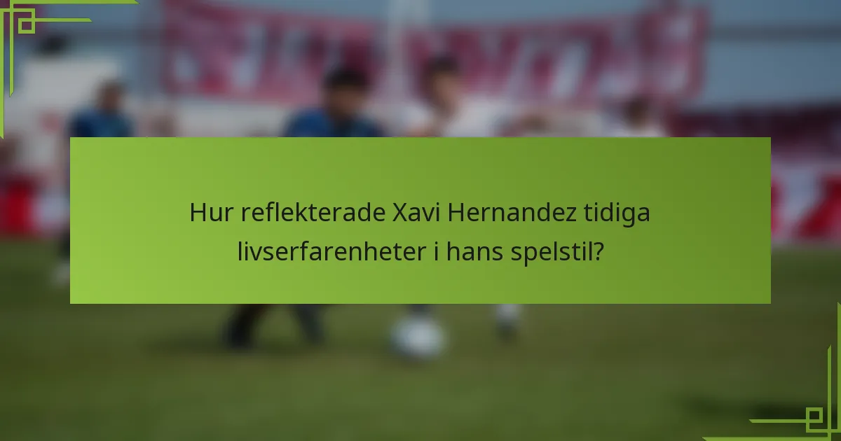 Hur reflekterade Xavi Hernandez tidiga livserfarenheter i hans spelstil?