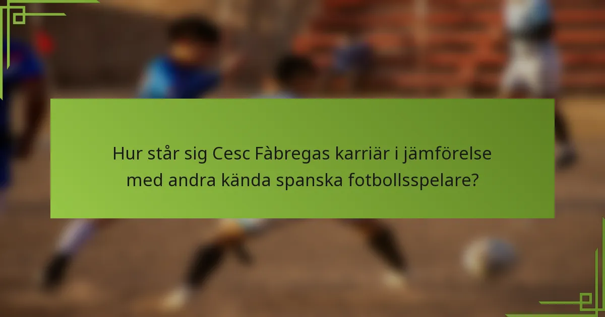 Hur står sig Cesc Fàbregas karriär i jämförelse med andra kända spanska fotbollsspelare?