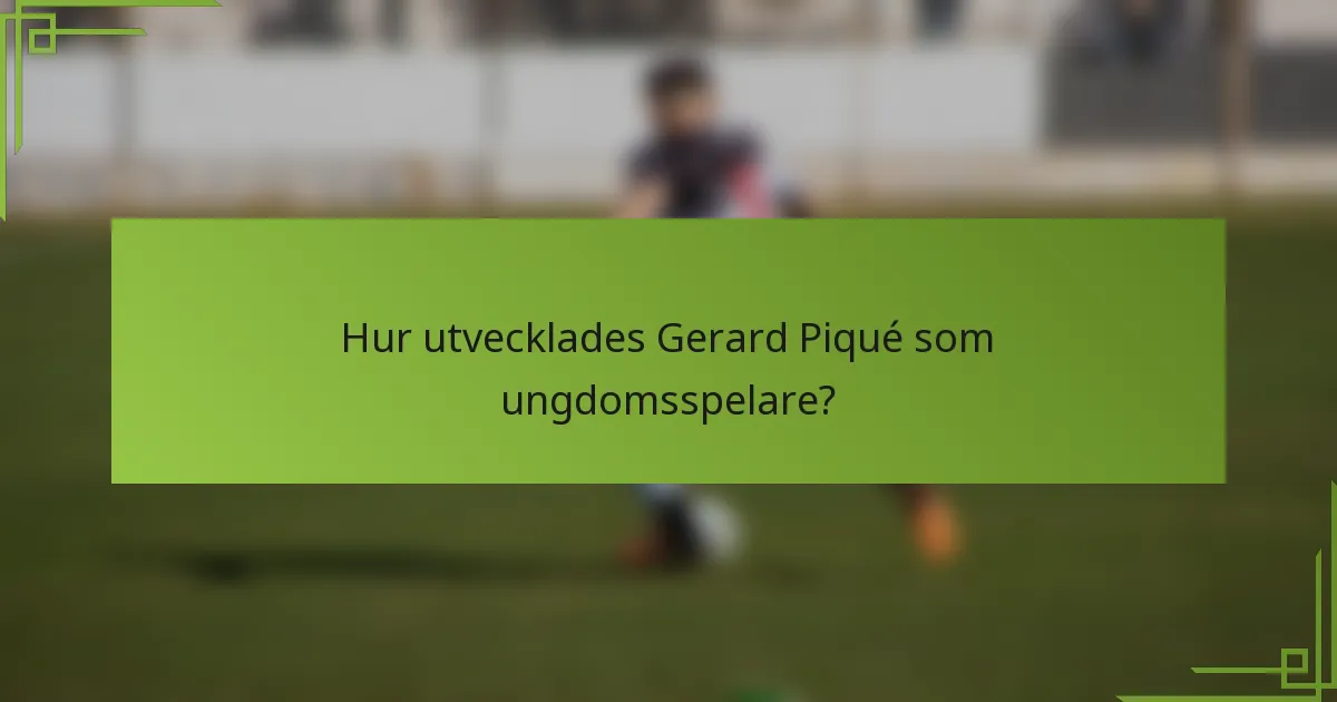 Hur utvecklades Gerard Piqué som ungdomsspelare?