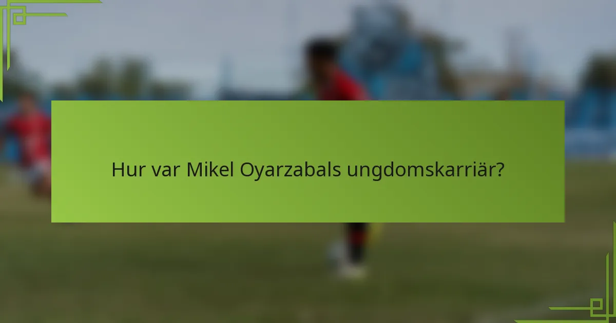 Hur var Mikel Oyarzabals ungdomskarriär?