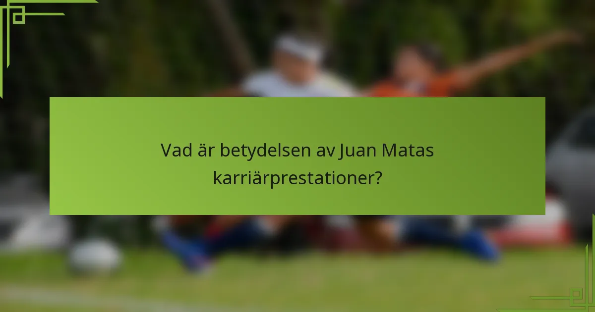 Vad är betydelsen av Juan Matas karriärprestationer?
