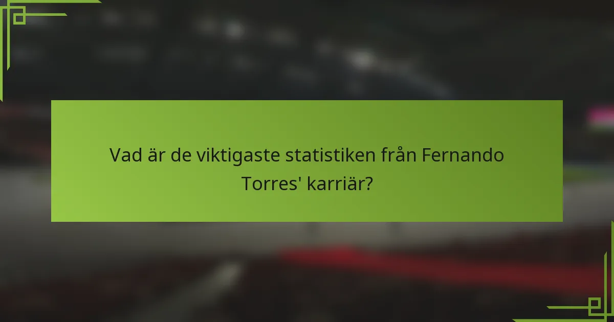 Vad är de viktigaste statistiken från Fernando Torres' karriär?