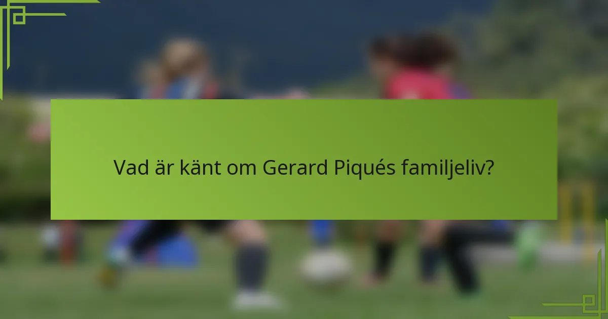 Vad är känt om Gerard Piqués familjeliv?
