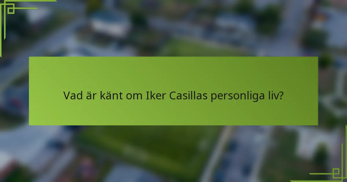 Vad är känt om Iker Casillas personliga liv?
