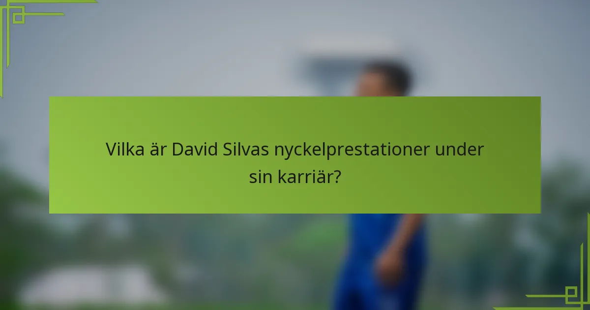 Vilka är David Silvas nyckelprestationer under sin karriär?
