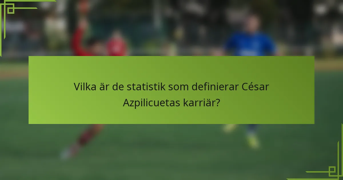 Vilka är de statistik som definierar César Azpilicuetas karriär?