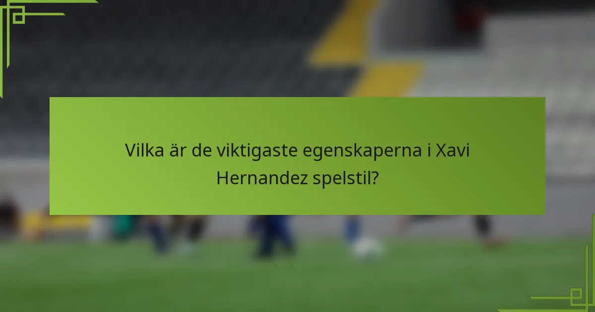 Vilka är de viktigaste egenskaperna i Xavi Hernandez spelstil?