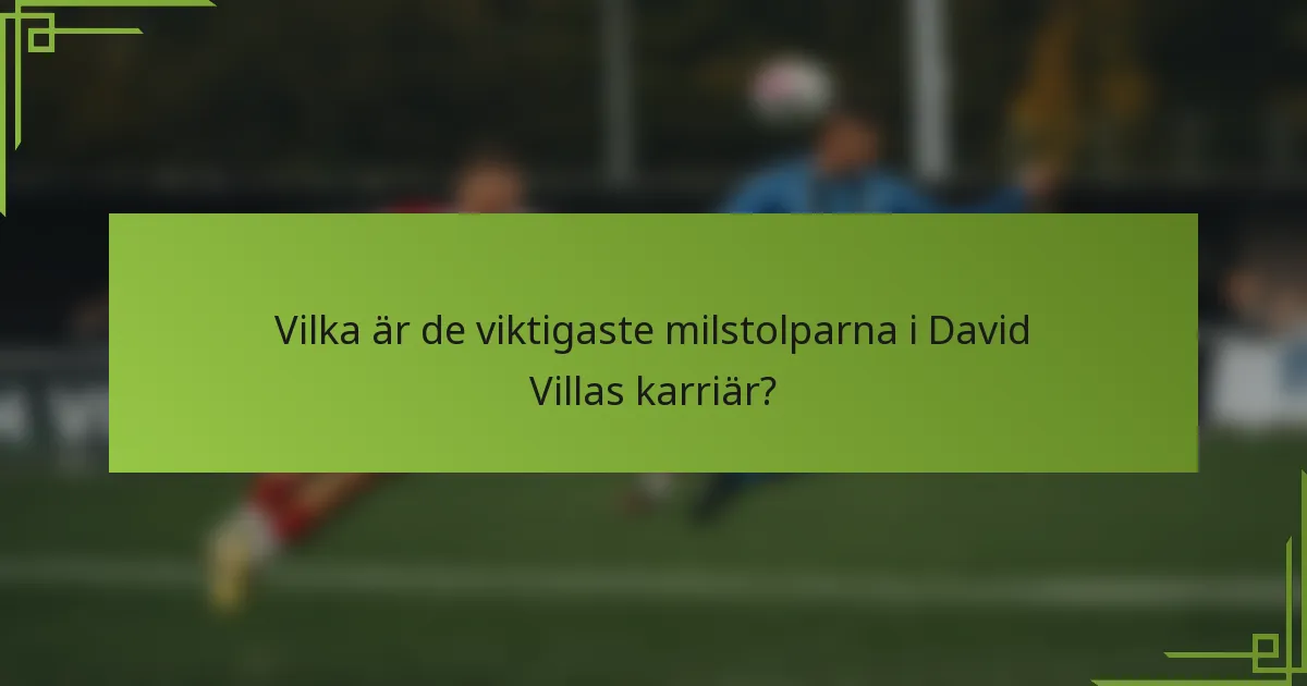 Vilka är de viktigaste milstolparna i David Villas karriär?