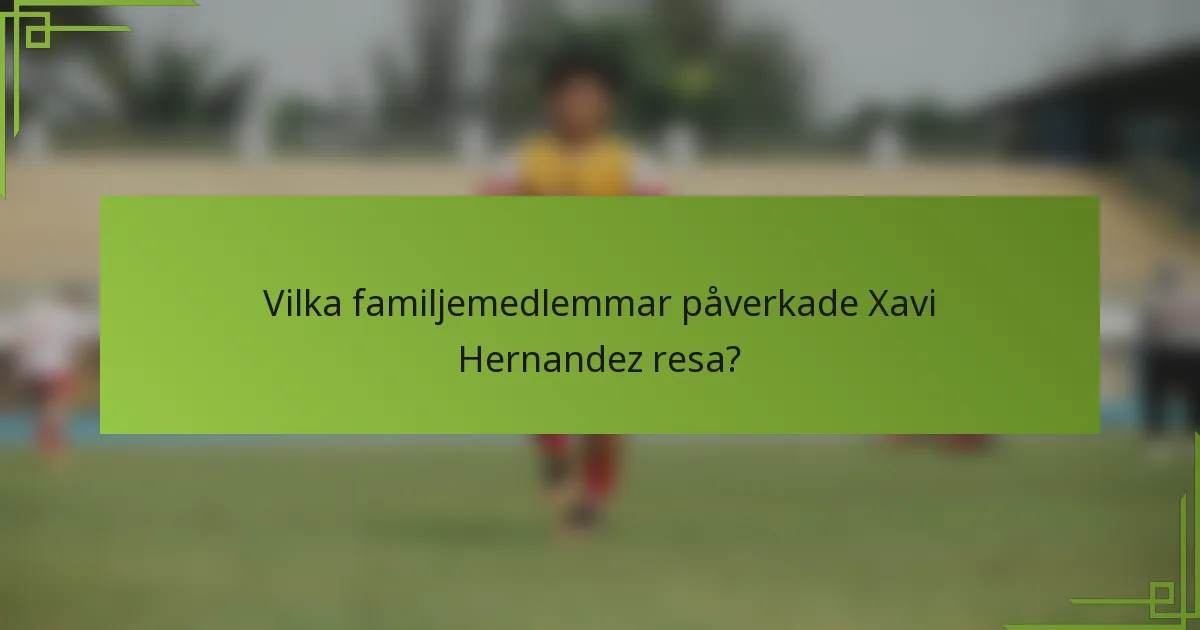 Vilka familjemedlemmar påverkade Xavi Hernandez resa?