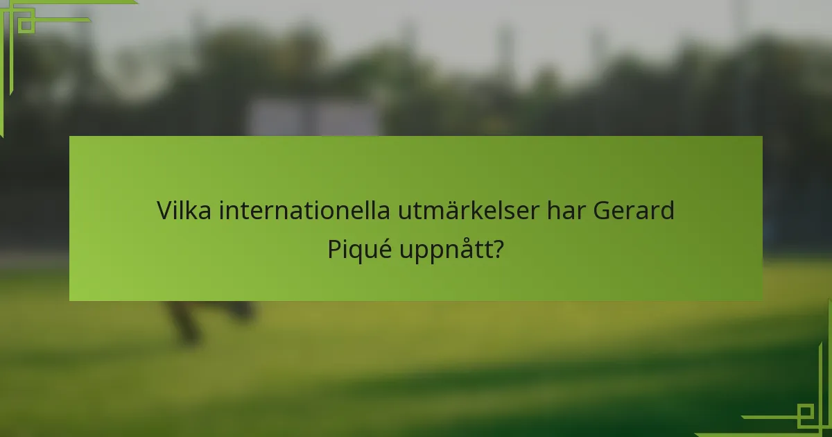 Vilka internationella utmärkelser har Gerard Piqué uppnått?