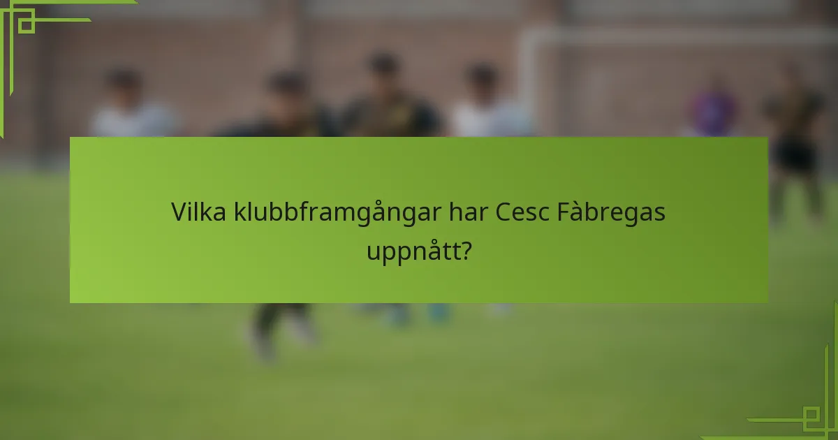 Vilka klubbframgångar har Cesc Fàbregas uppnått?