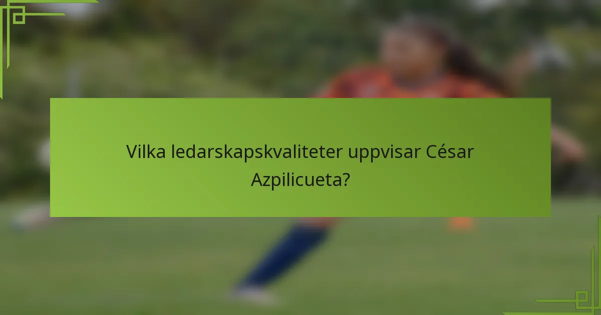 Vilka ledarskapskvaliteter uppvisar César Azpilicueta?