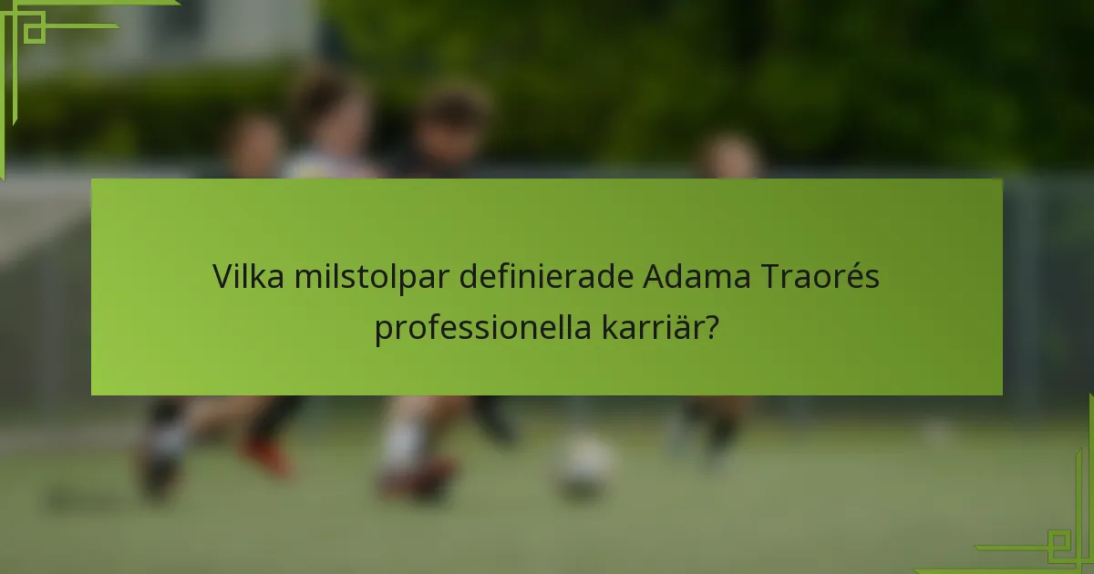 Vilka milstolpar definierade Adama Traorés professionella karriär?