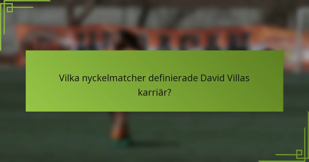 Vilka nyckelmatcher definierade David Villas karriär?