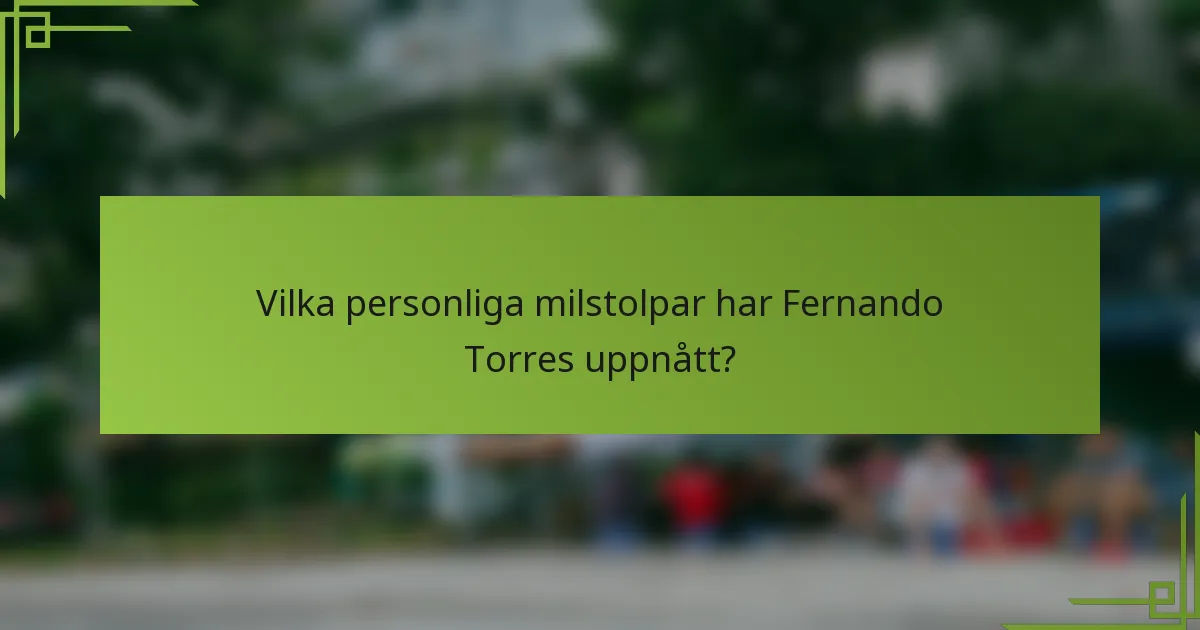 Vilka personliga milstolpar har Fernando Torres uppnått?