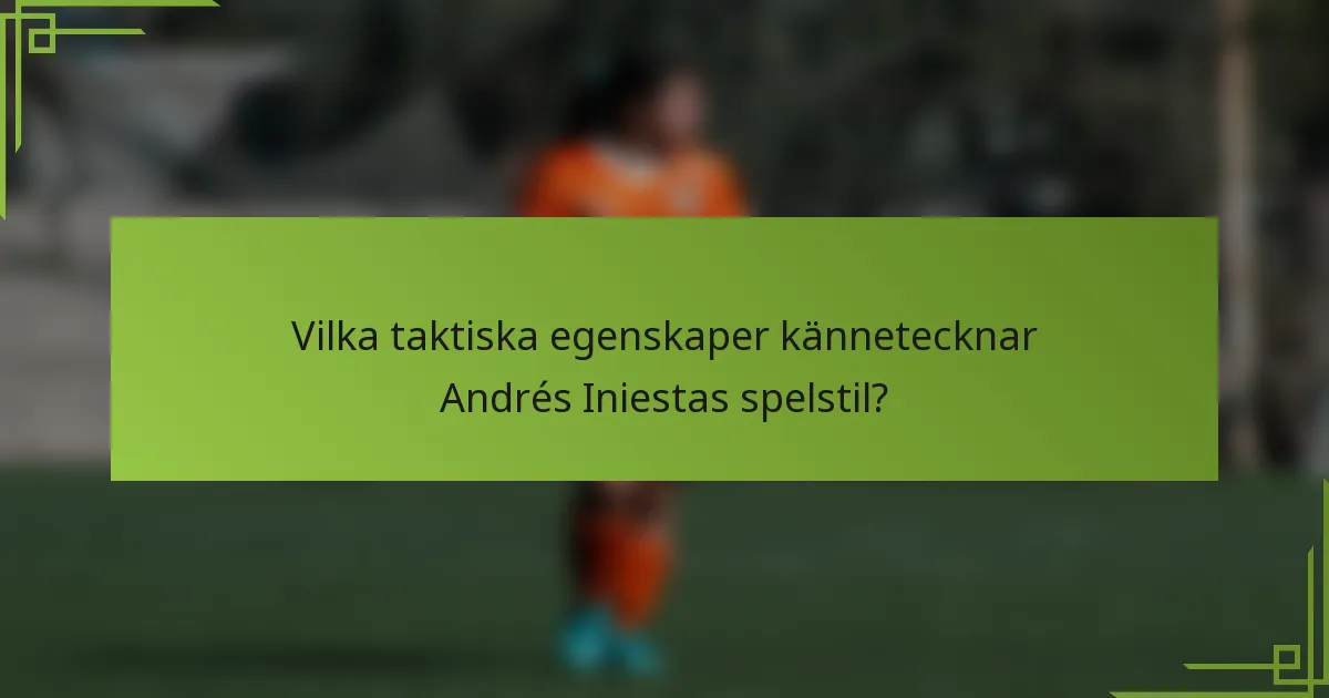 Vilka taktiska egenskaper kännetecknar Andrés Iniestas spelstil?