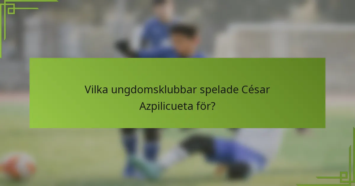 Vilka ungdomsklubbar spelade César Azpilicueta för?