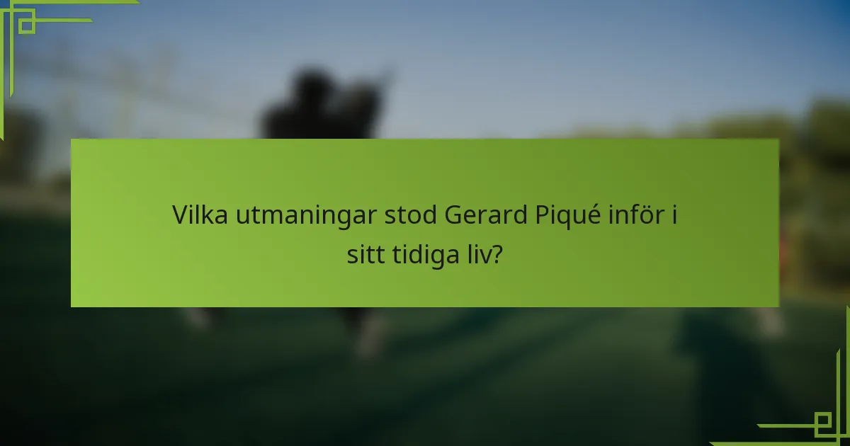 Vilka utmaningar stod Gerard Piqué inför i sitt tidiga liv?