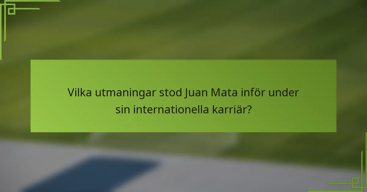 Vilka utmaningar stod Juan Mata inför under sin internationella karriär?