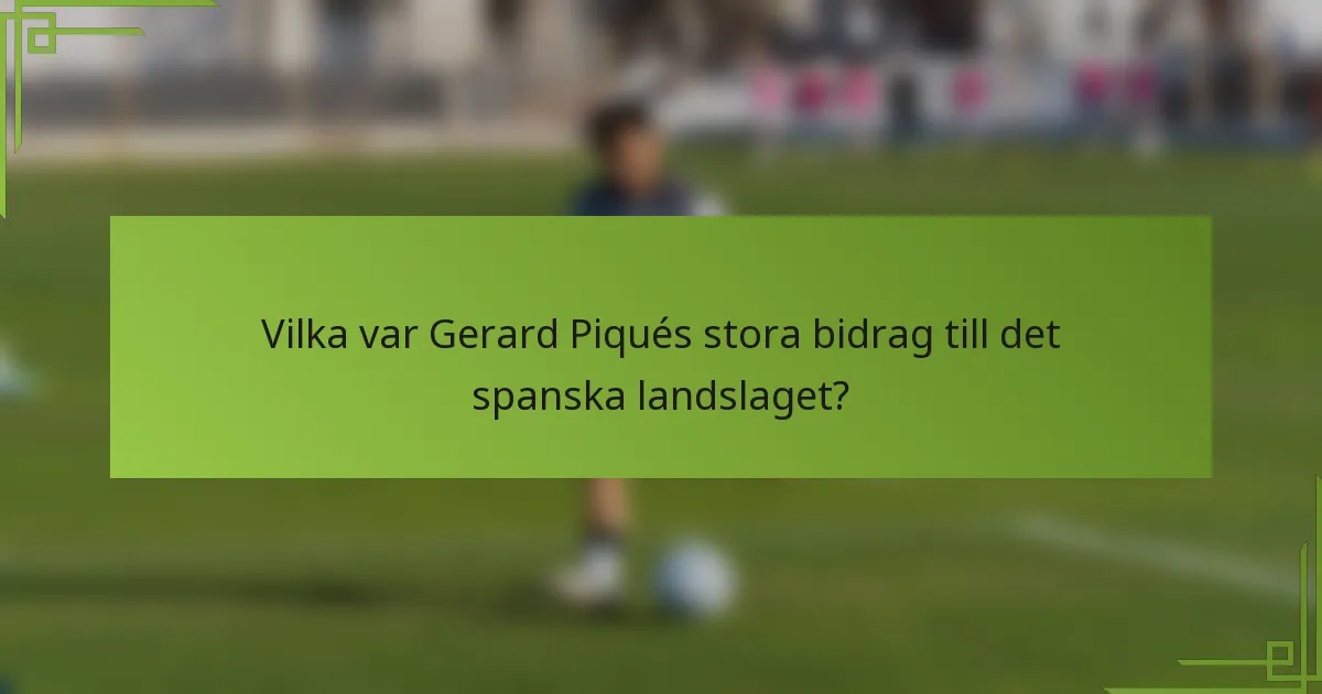 Vilka var Gerard Piqués stora bidrag till det spanska landslaget?