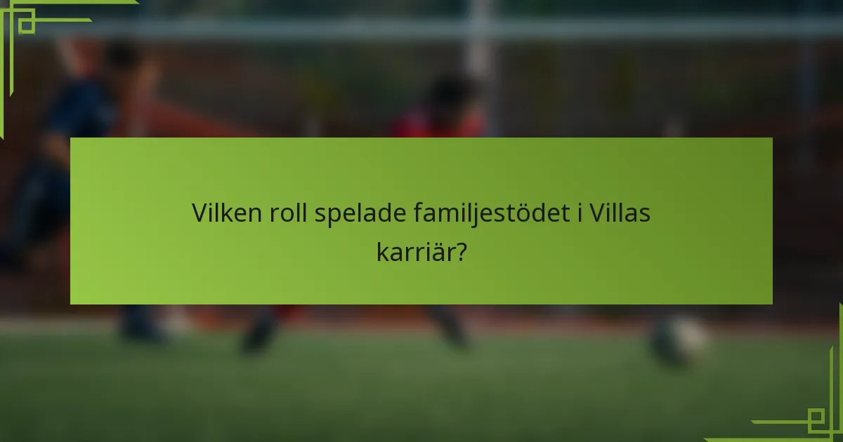 Vilken roll spelade familjestödet i Villas karriär?